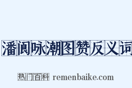 潘阆咏潮图赞反义词是什么意思的图片